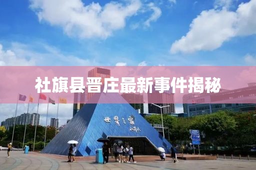 社旗縣晉莊最新事件揭秘