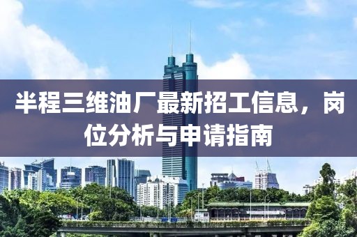 半程三維油廠(chǎng)最新招工信息，崗位分析與申請指南