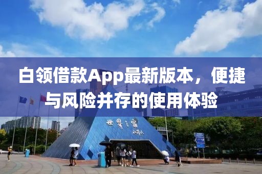 白領(lǐng)借款App最新版本，便捷與風(fēng)險并存的使用體驗