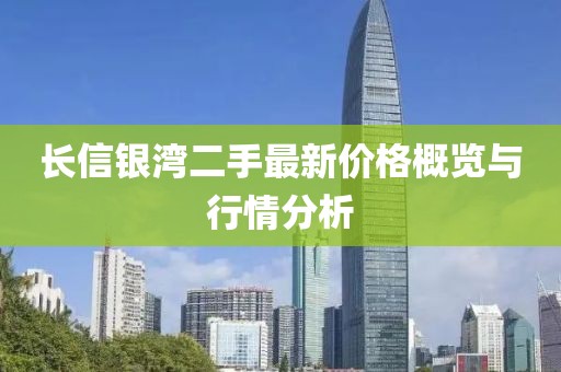 長(cháng)信銀灣二手最新價(jià)格概覽與行情分析