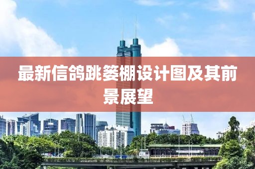 最新信鴿跳簍棚設計圖及其前景展望