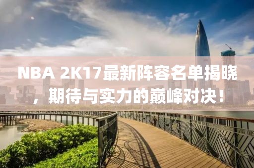 NBA 2K17最新陣容名單揭曉，期待與實(shí)力的巔峰對決！