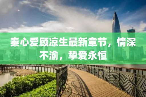 秦心愛(ài)顧涼生最新章節，情深不渝，摯愛(ài)永恒