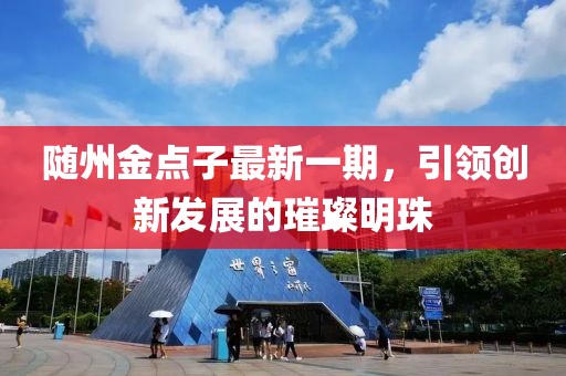隨州金點(diǎn)子最新一期，引領(lǐng)創(chuàng  )新發(fā)展的璀璨明珠