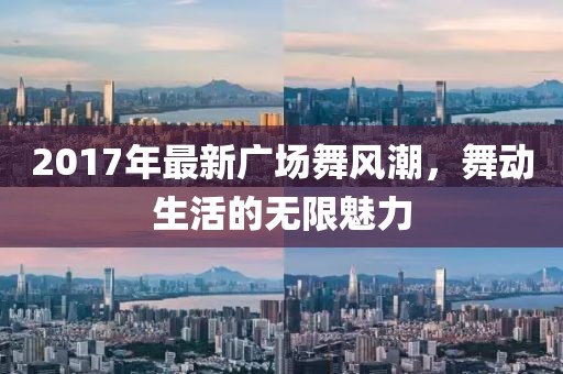 2017年最新廣場(chǎng)舞風(fēng)潮，舞動(dòng)生活的無(wú)限魅力