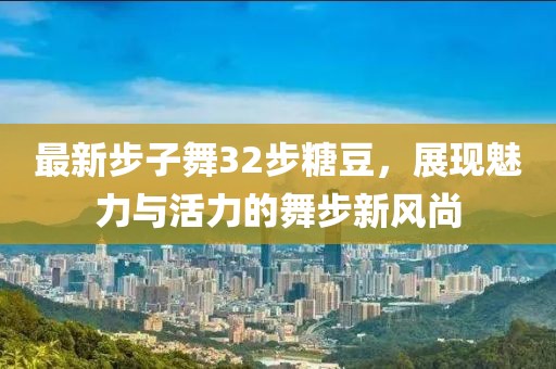 最新步子舞32步糖豆，展現魅力與活力的舞步新風(fēng)尚