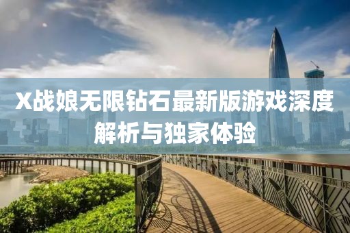 X戰娘無(wú)限鉆石最新版游戲深度解析與獨家體驗