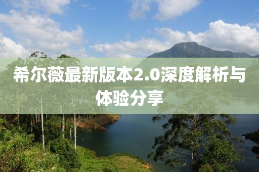 希爾薇最新版本2.0深度解析與體驗分享