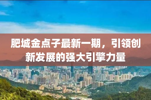 肥城金點(diǎn)子最新一期，引領(lǐng)創(chuàng  )新發(fā)展的強大引擎力量
