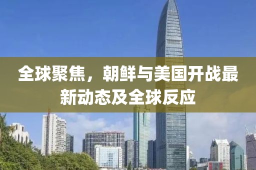 全球聚焦，朝鮮與美國開(kāi)戰最新動(dòng)態(tài)及全球反應
