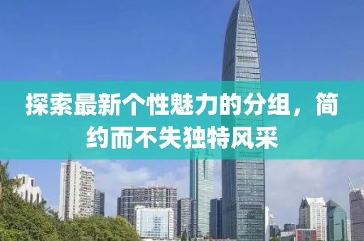 探索最新個(gè)性魅力的分組，簡(jiǎn)約而不失獨特風(fēng)采