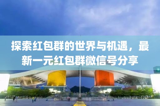 探索紅包群的世界與機遇，最新一元紅包群微信號分享