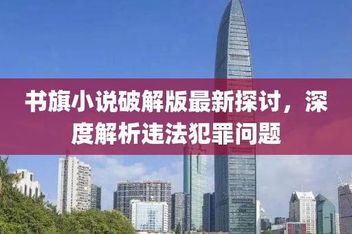 書(shū)旗小說(shuō)破解版最新探討，深度解析違法犯罪問(wèn)題