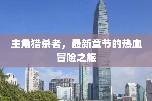 主角獵殺者，最新章節的熱血冒險之旅