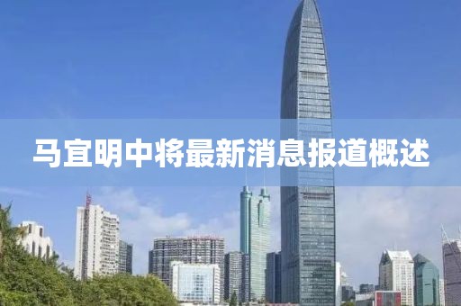 馬宜明中將最新消息報道概述