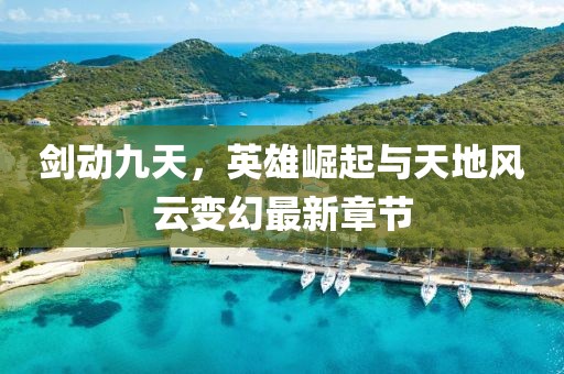 劍動(dòng)九天，英雄崛起與天地風(fēng)云變幻最新章節