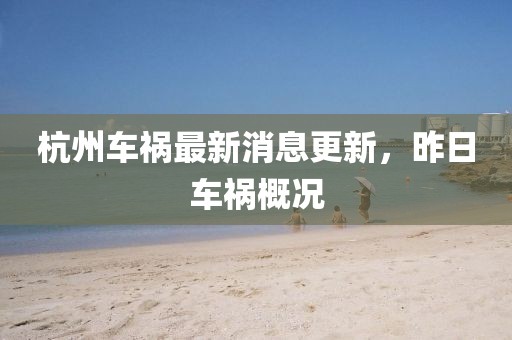 杭州車(chē)禍最新消息更新，昨日車(chē)禍概況