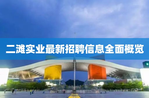 二灘實(shí)業(yè)最新招聘信息全面概覽