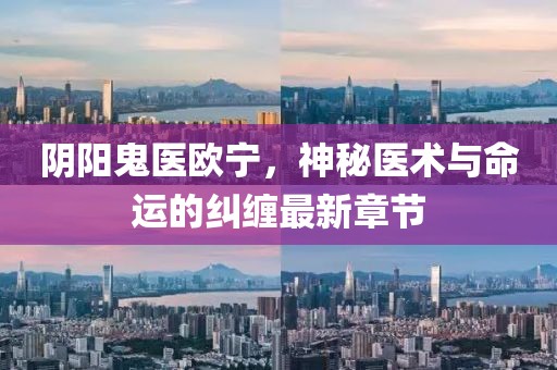 陰陽(yáng)鬼醫歐寧，神秘醫術(shù)與命運的糾纏最新章節
