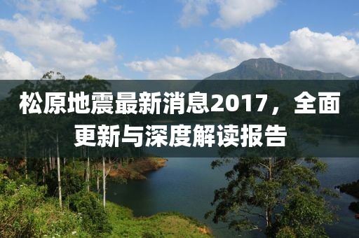 松原地震最新消息2017，全面更新與深度解讀報告