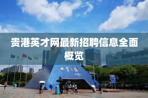 貴港英才網(wǎng)最新招聘信息全面概覽