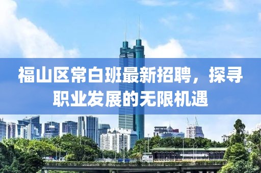福山區常白班最新招聘，探尋職業(yè)發(fā)展的無(wú)限機遇