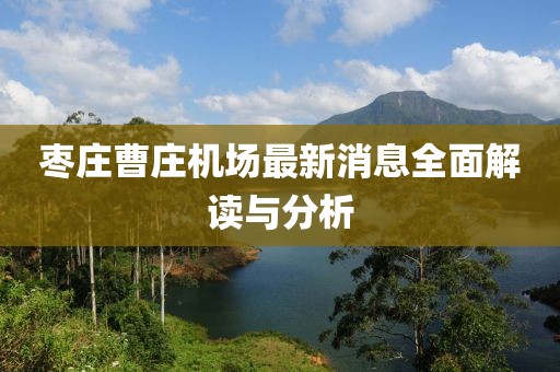 棗莊曹莊機場(chǎng)最新消息全面解讀與分析