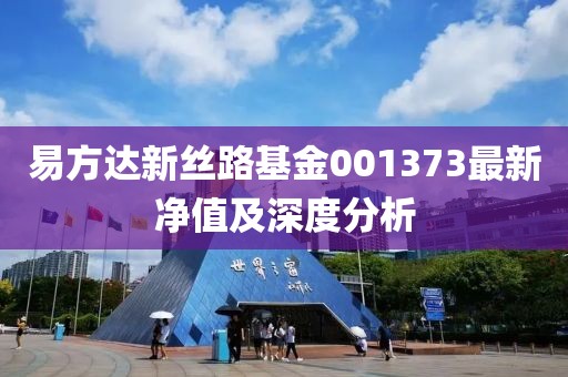 易方達新絲路基金001373最新凈值及深度分析