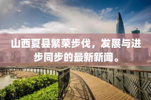 山西夏縣繁榮步伐，發(fā)展與進(jìn)步同步的最新新聞。