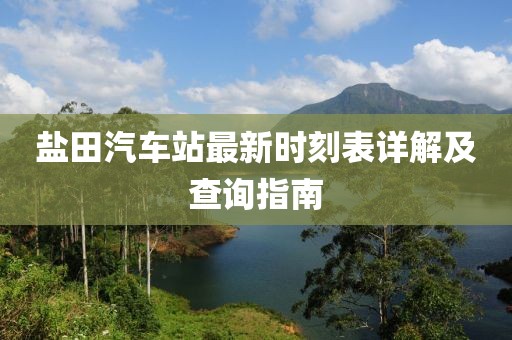 鹽田汽車(chē)站最新時(shí)刻表詳解及查詢(xún)指南