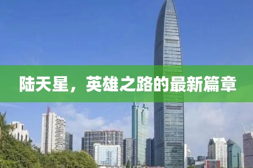陸天星，英雄之路的最新篇章