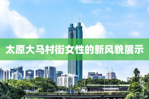 太原大馬村街女性的新風(fēng)貌展示