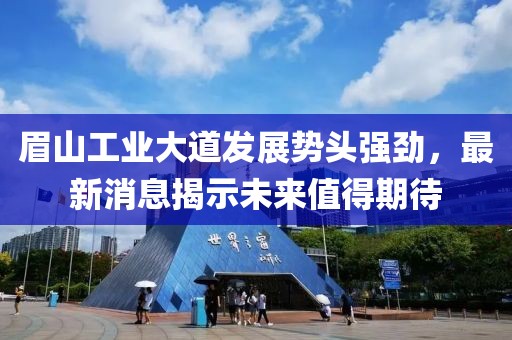 眉山工業(yè)大道發(fā)展勢頭強勁，最新消息揭示未來(lái)值得期待