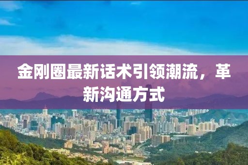 金剛圈最新話(huà)術(shù)引領(lǐng)潮流，革新溝通方式