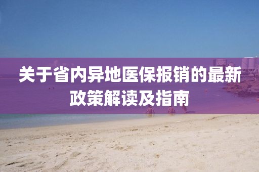 關(guān)于省內異地醫保報銷(xiāo)的最新政策解讀及指南