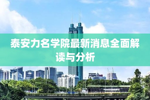泰安力名學(xué)院最新消息全面解讀與分析