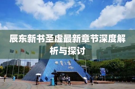辰東新書(shū)圣虛最新章節深度解析與探討