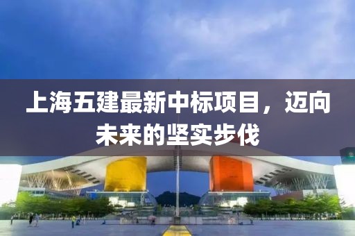 上海五建最新中標項目，邁向未來(lái)的堅實(shí)步伐