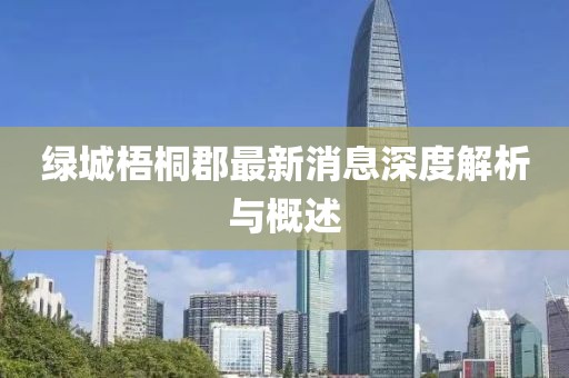綠城梧桐郡最新消息深度解析與概述