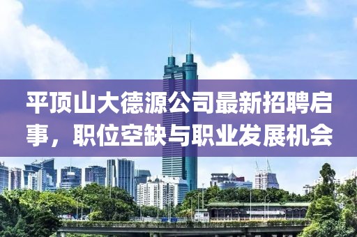 平頂山大德源公司最新招聘啟事，職位空缺與職業(yè)發(fā)展機會(huì )