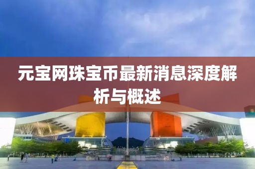 元寶網(wǎng)珠寶幣最新消息深度解析與概述