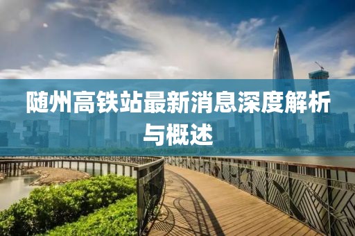 隨州高鐵站最新消息深度解析與概述