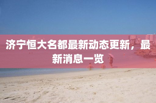 濟寧恒大名都最新動(dòng)態(tài)更新，最新消息一覽
