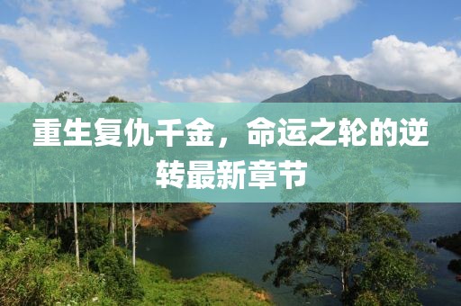 重生復仇千金，命運之輪的逆轉最新章節