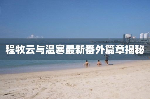 程牧云與溫寒最新番外篇章揭秘