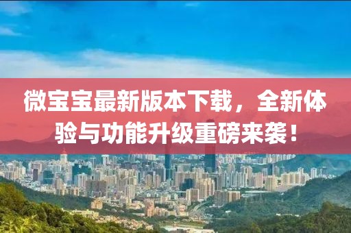 微寶寶最新版本下載，全新體驗與功能升級重磅來(lái)襲！