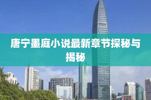 唐寧墨庭小說(shuō)最新章節探秘與揭秘