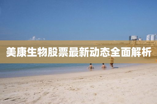 美康生物股票最新動(dòng)態(tài)全面解析