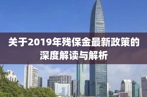 關(guān)于2019年殘保金最新政策的深度解讀與解析