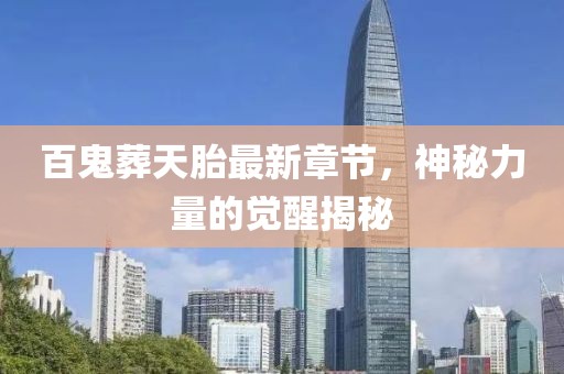 百鬼葬天胎最新章節，神秘力量的覺(jué)醒揭秘